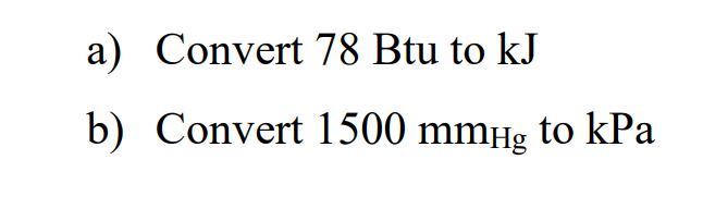 a) Convert 78 Btu to kJ
b) Convert 1500 mmHg to kPa
