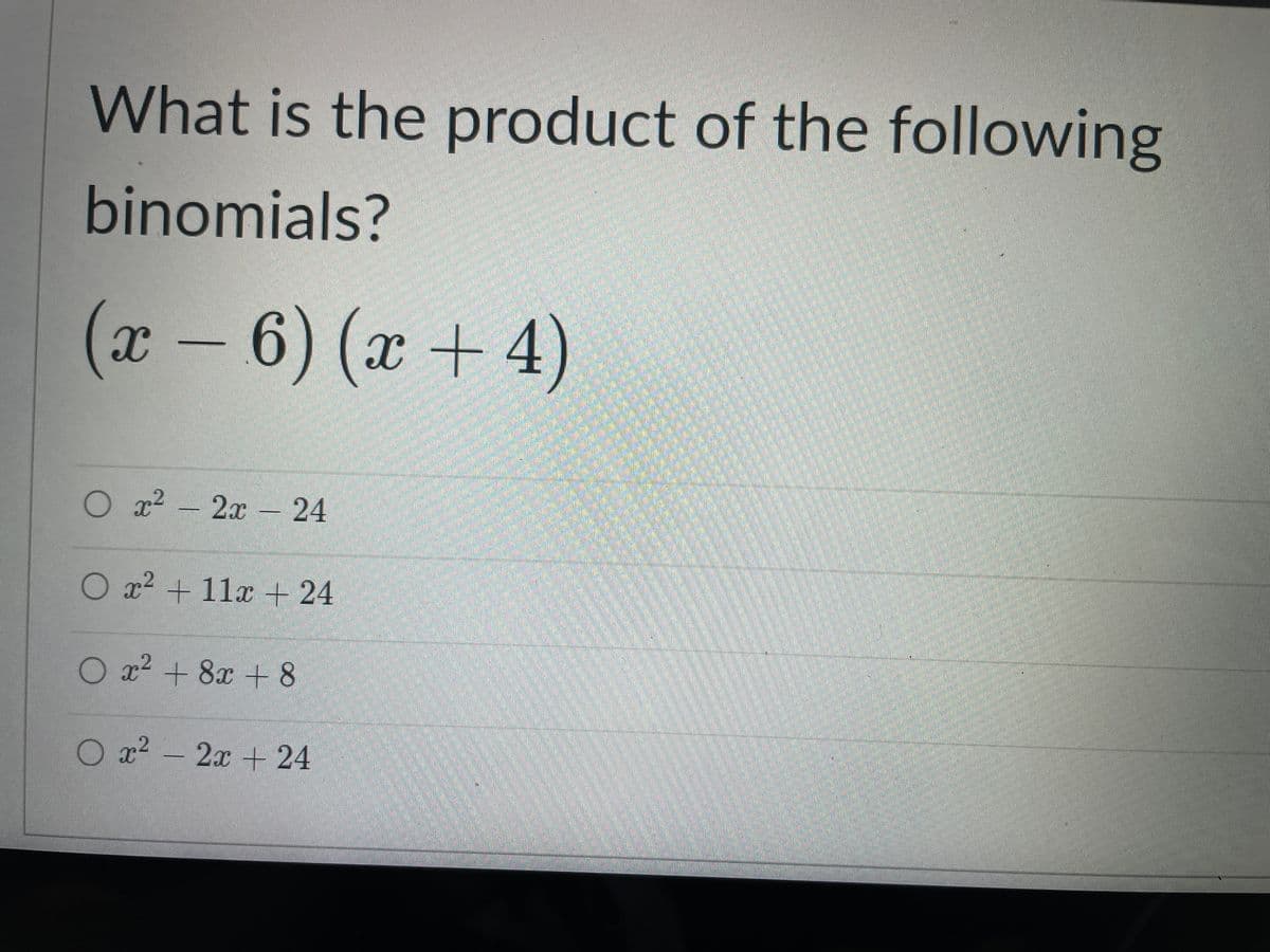 What is the product of the following
binomials?
(x-6) (x+4)
x2-2x-24
O x2 + 11x + 24
O x2 + 8x + 8
O x2 -
2x +24
