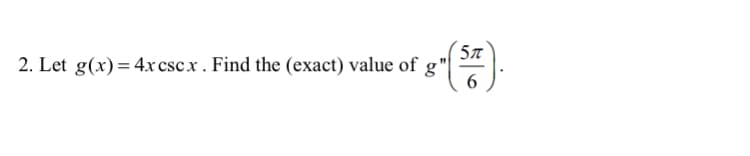2. Let g(x)= 4xcscx. Find the (exact) value of g"
6
