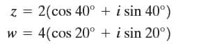 z = 2(cos 40° + i sin 40°)
w =
4(cos 20° + i sin 20°)
