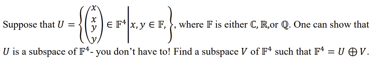 X
{*) FLYER}.
U is a subspace of F4- you don't have to! Find a subspace V of F4 such that F4 = U © V.
Suppose that U =
E F4 x, y EF, where F is either C, R,or Q. One can show that