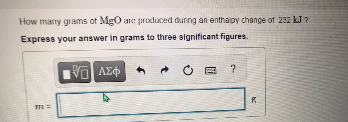 How many grams of MgO are produced during an enthalpy change of -232 kJ ?
Express your answer in grams to three significant figures.
AX中
ΑΣφ
m =
