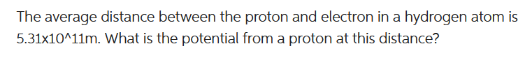 The average distance between the proton and electron in a hydrogen atom is
5.31x10^11m. What is the potential from a proton at this distance?