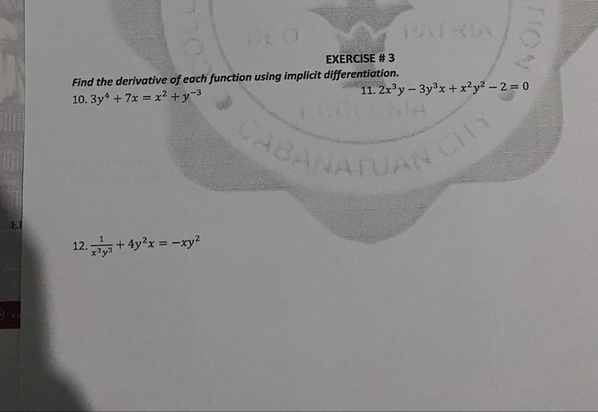 CABANATUAN
PATRIA
EXERCISE # 3
11. 2x'y - 3y3x+x²y² – 2 = 0
SIA
Find the derivative of each function using implicit differentiation.
10. 3y4 + 7x = x? +y=3
CABANA
ANATUAN
El
12. + 4y2x = -xy?
TION
