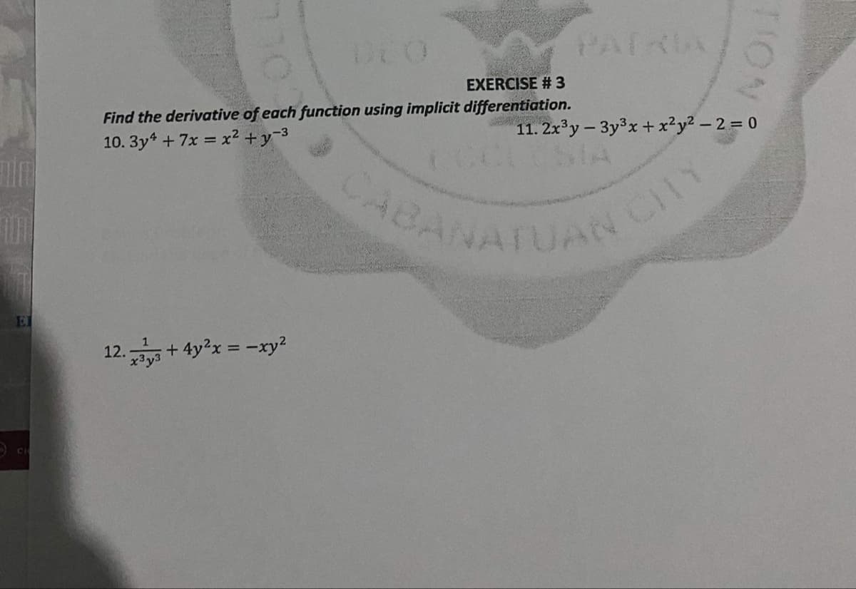 CABANATUAN
DEO
PATRIA
EXERCISE # 3
Find the derivative of each function using implicit differentiation.
10. 3y4 + 7x = x² +y-3
11. 2x'y - 3y3x+x²y² – 2 = 0
CLUSIA
CABANA
VCITY
El
12. + 4y2x = -xy?
TION
