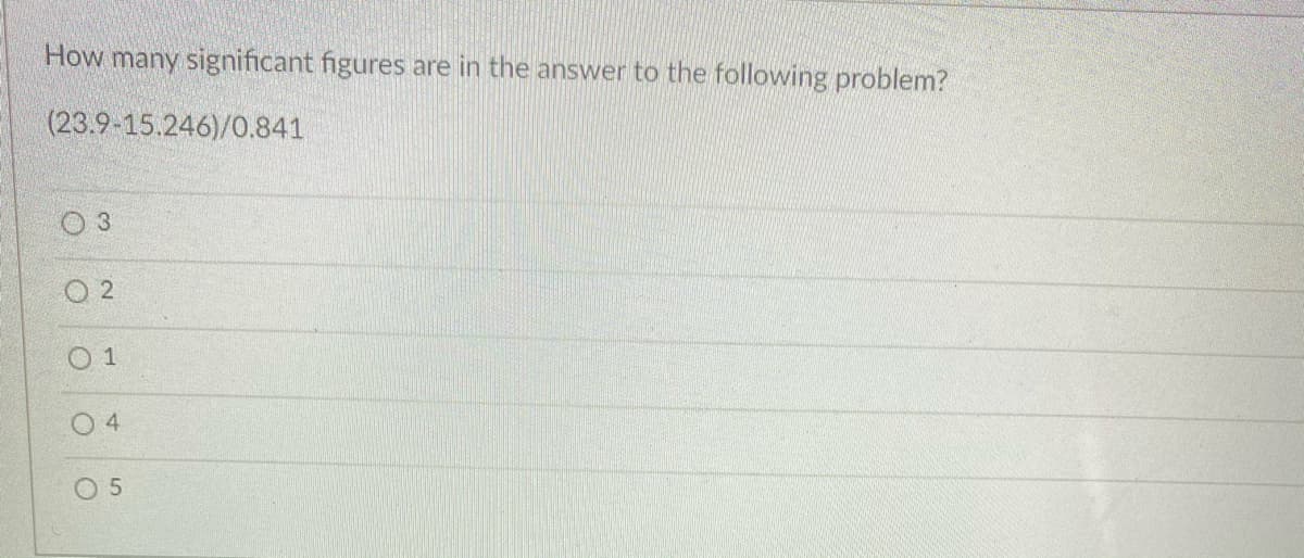 How many significant figures are in the answer to the following problem?
(23.9-15.246)/0.841
O 2
O 1
0 4
0 5
