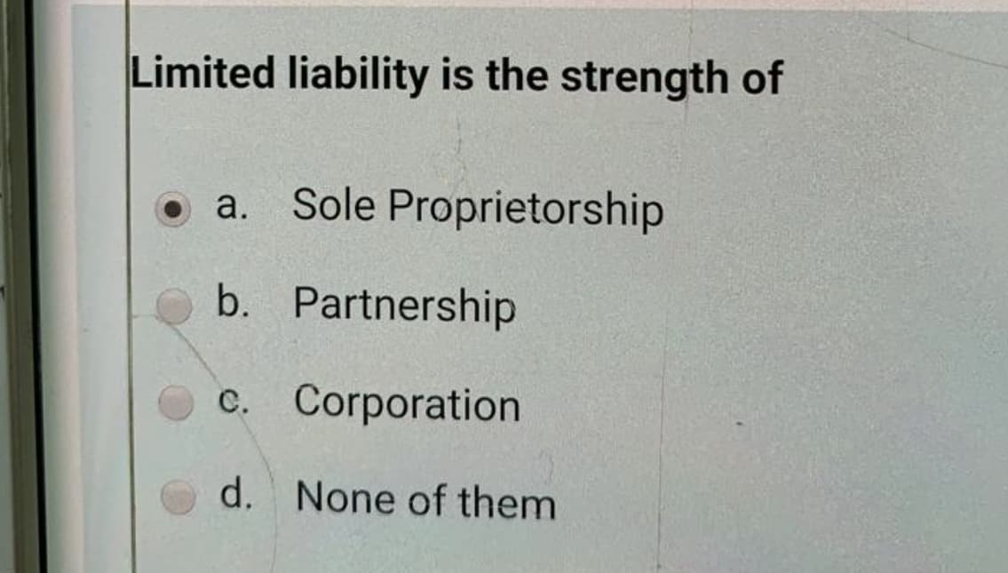 Limited liability is the strength of
o a. Sole Proprietorship
b. Partnership
c. Corporation
d. None of them
