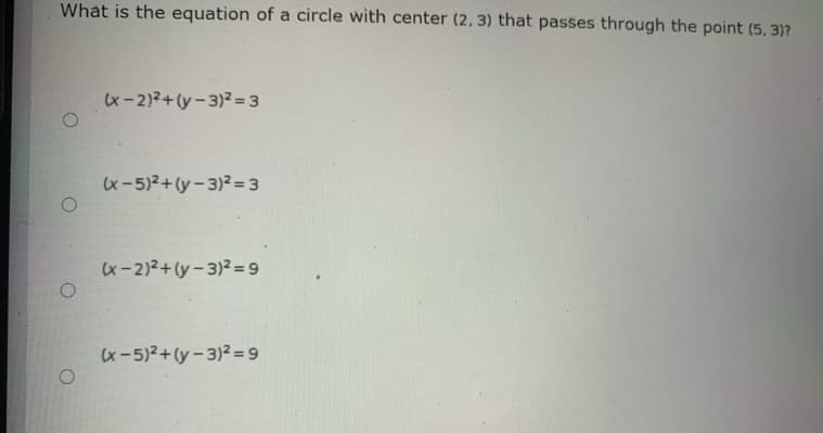 What is the equation of a circle with center (2, 3) that passes through the point (5, 3)?
x-2)2+(y-3)2=3
x-5)2+(y-3)2=3
(x-2)2+(y-3)2=9
(x-5)2+(y-3)2= 9
