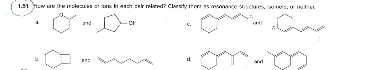 1.51,
How are the molecules or ions in each pair related? Classify them as resonance structures, isomers, or neither.
а.
and
OH
С.
and
and
and
d.
b.
