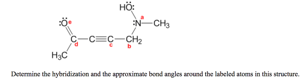 HO:
a
:N CH3
-c=C-CH2
CH2
H3C
Determine the hybridization and the approximate bond angles around the labeled atoms in this structure.
