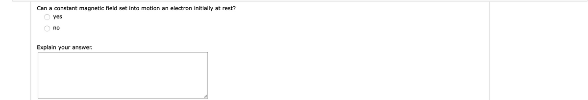 Can a constant magnetic field set into motion an electron initially at rest?
yes
no
Explain your answer.
