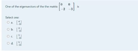 One of the eigenvectors of the the matrix
2
is
-3
Select one:
O a [
Od.
