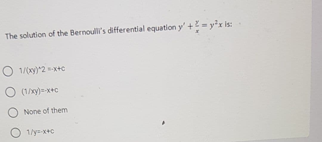 The solution of the Bernoulli's differential equation y' +2 = y2x is:
1/(xy)^2 =-x+c
O (1/xy)=-x+c
None of them
1/y=-x+c
