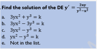 Find the
solution of the DE y'
a.
b.
c.
d.
3yx2 + y² = k
3yx²3y³ = k
3yx² - y² = k
yx² - y² = k
e. Not in the list.
2xy
y2-x2