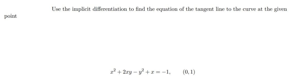 Use the implicit differentiation to find the equation of the tangent line to the curve at the given
point
x² + 2ry – y? +x = -1,
(0, 1)
