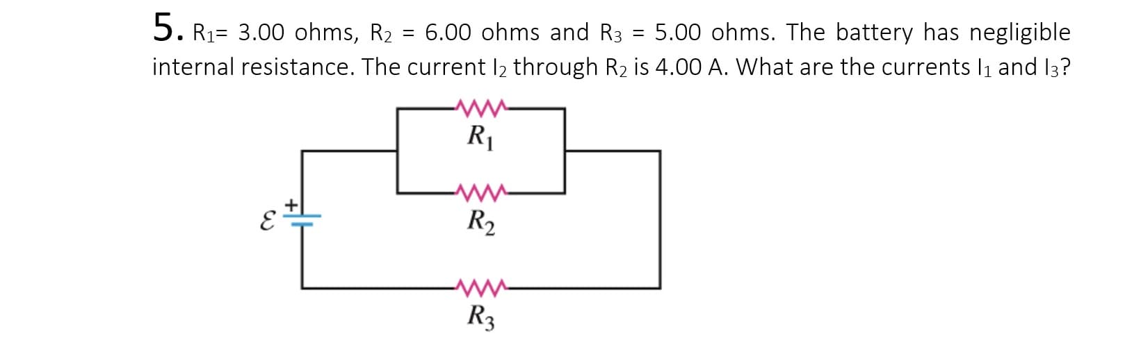 5. R1= 3.00 ohms, R2 = 6.00 ohms and R3
internal resistance. The current l2 through R2 is 4.00 A. What are the currents l1 and I3?
5.00 ohms. The battery has negligible
%3D
R1
R2
R3
