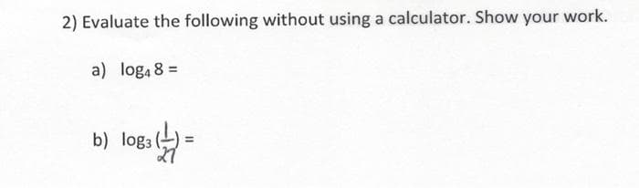 2) Evaluate the following without using a calculator. Show your work.
a) loga 8 =
b) log3
