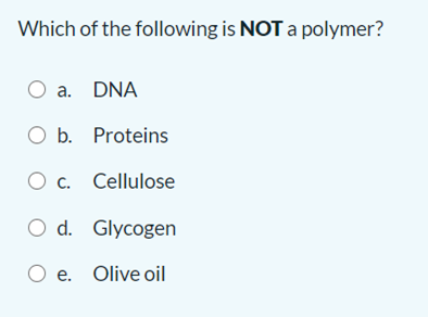 Which of the following is NOTa polymer?
a. DNA
O b. Proteins
O c. Cellulose
O d. Glycogen
O e. Olive oil
