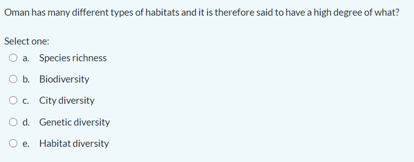 Oman has many different types of habitats and it is therefore said to have a high degree of what?
Select one:
a. Species richness
O b. Biodiversity
O c. City diversity
O d. Genetic diversity
O e. Habitat diversity
