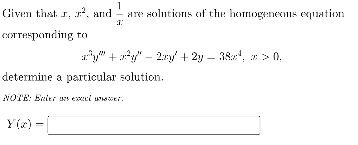 Given that x, x², and
1
are solutions of the homogeneous equation
corresponding to
x³y" + x²y" – 2xy' + 2y = 38x*, x > 0,
determine a particular solution.
NOTE: Eter an exact answer.
Y (x) =
