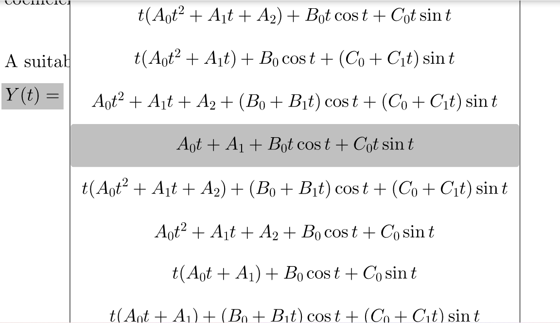 t(Aqt? + A¡t + A2) + Bot cost + Cot sin t
A suital
t(Aot? + Ajt) + Bo cos t + (Co + C\t) sin t
Y (t) =
Aot? + Ajt + A2 + (Bo+ Bịt) cos t + (Co + Cit) sin t
Aot + A1 + Bot cos t + Cot sin t
t(Aot + Ajt + A2) + (Bo+ Bịt) cos t + (Co+ Cıt) sin t
Aot? + Ajt + A2 + Bo cos t + Co sin t
t(Aot + A1) + Bo cos t + Co sin t
t(Ant + Aj)+ (Bo+ Bit) cos t + (Co+Cit) sin t
