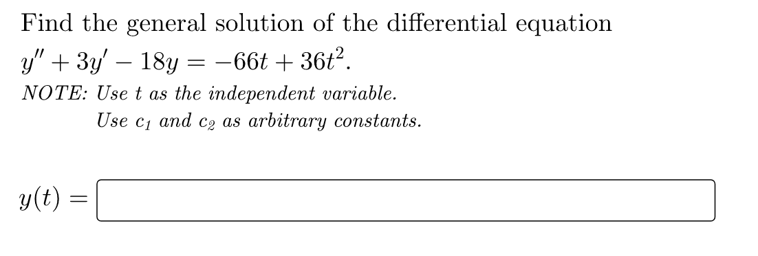Find the general solution of the differential equation
y" + 3y' – 18y = -66t + 36t?.
NOTE: Use t as the independent variable.
Use c1 and c2 as arbitrary constants.
y(t) =
