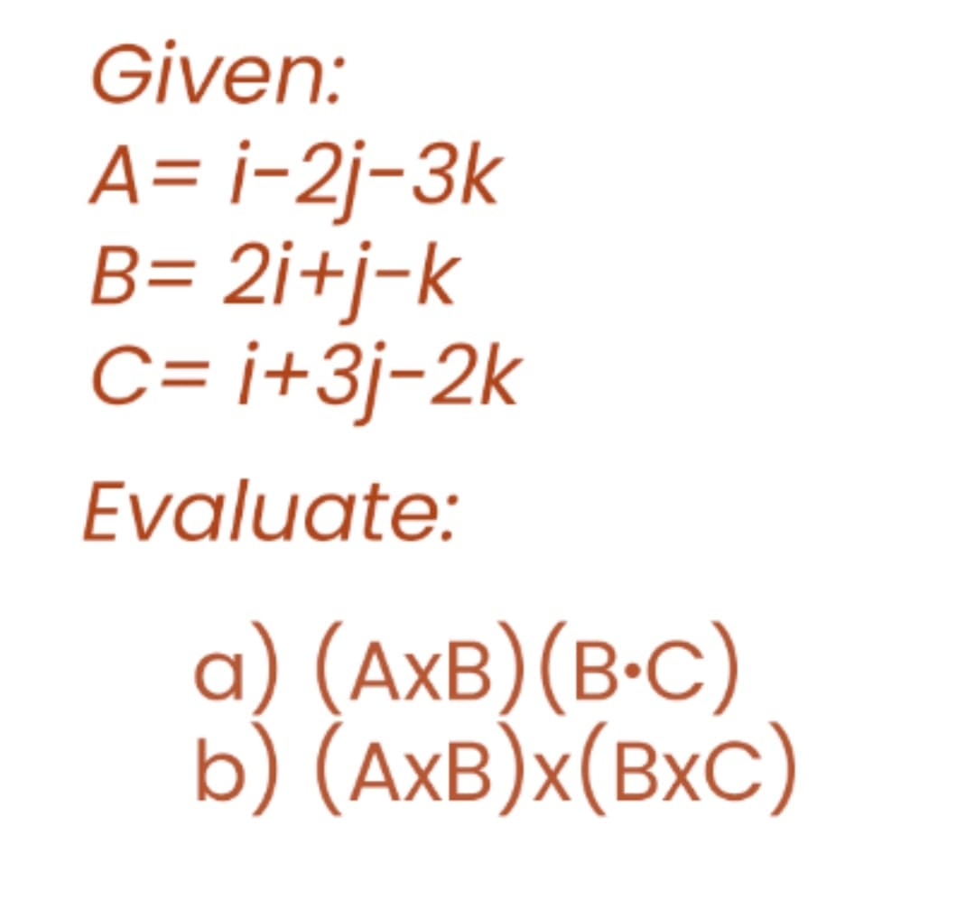 Given:
A=i-2j-3k
B= 2i+j-k
C=i+3j-2k
Evaluate:
a) (AxB)(B+C)
b) (AXB)x(BXC)