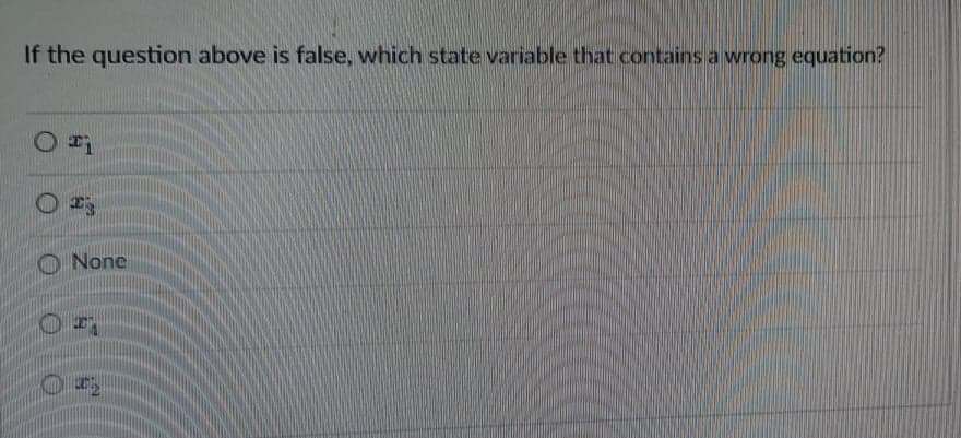 If the question above is false, which state variable that contains a wrong equation?
O None

