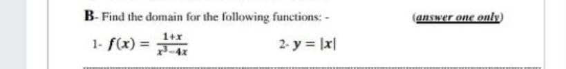 B- Find the domain for the following functions: -
(answer one only)
1+x
1- f(x) =
-4x
2- y = |x|
