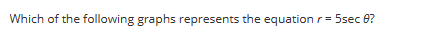 Which of the following graphs represents the equation r = 5sec 8?