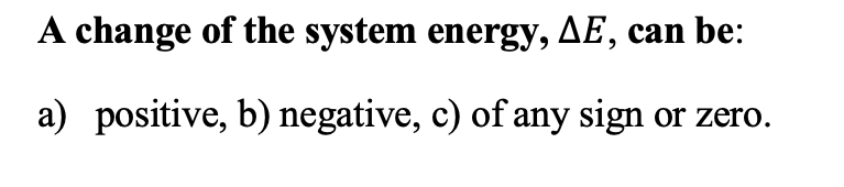 A change of the system energy, AE, can be:
a) positive, b) negative, c) of any sign or zero.
