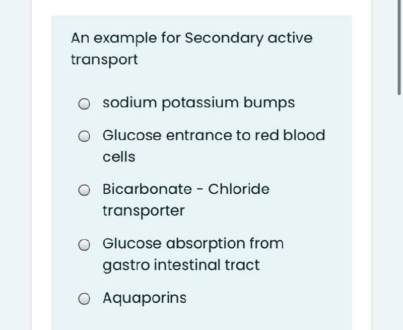 An example for Secondary active
transport
sodium potassium bumps
Glucose entrance to red blood
cells
Bicarbonate - Chloride
transporter
Glucose absorption from
gastro intestinal tract
O Aquaporins
