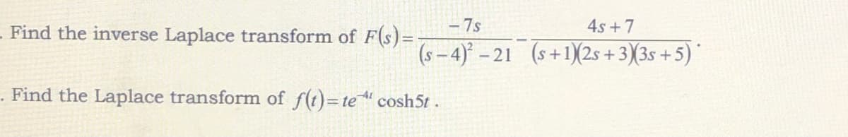 Find the inverse Laplace transform of F(s)=
- 7s
4s +7
(s-4)-21 (s+1)(2s + 3)(3s +5)
Find the Laplace transform of f(t)=te" cosh5t.
