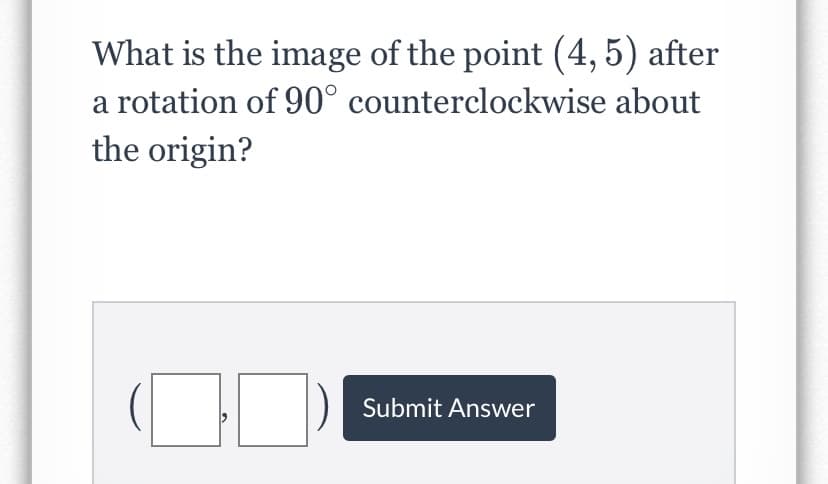 What is the image of the point (4, 5) after
a rotation of 90° counterclockwise about
the origin?
Submit Answer
