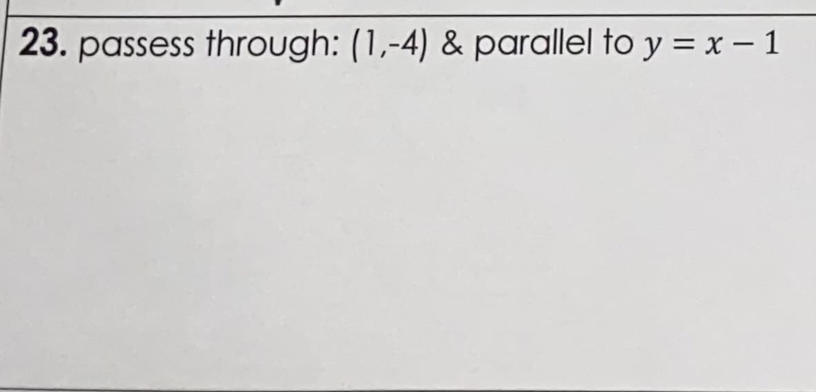 23. passess through: (1,-4) & parallel to y = x – 1
