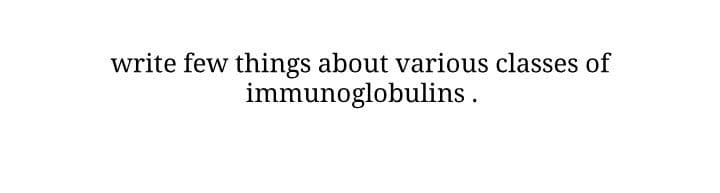 write few things about various classes of
immunoglobulins .
