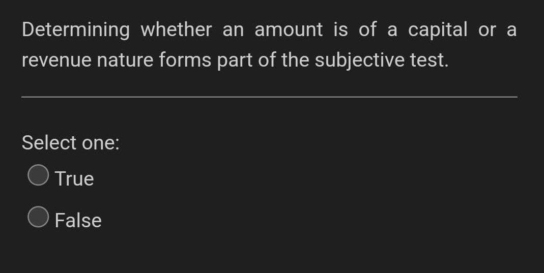 Determining whether an amount is of a capital or a
revenue nature forms part of the subjective test.
Select one:
True
False
