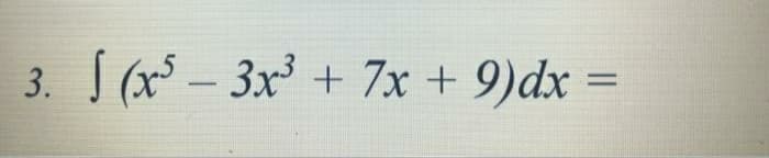 3. (x - 3x + 7x + 9)dx =
