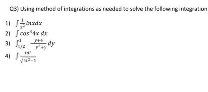 Q3) Using method of integrations as needed to solve the following integration
1) SInxdx
2) S cos³4x dx
3) Siz
y+4
dy
y2+y
tdt
4) S-
V4t2-1
