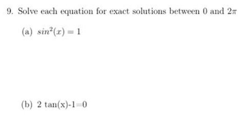 9. Solve each equation for exact solutions between 0 and 27
(a) sin (r) = 1
(b) 2 tan(x)-1=0
