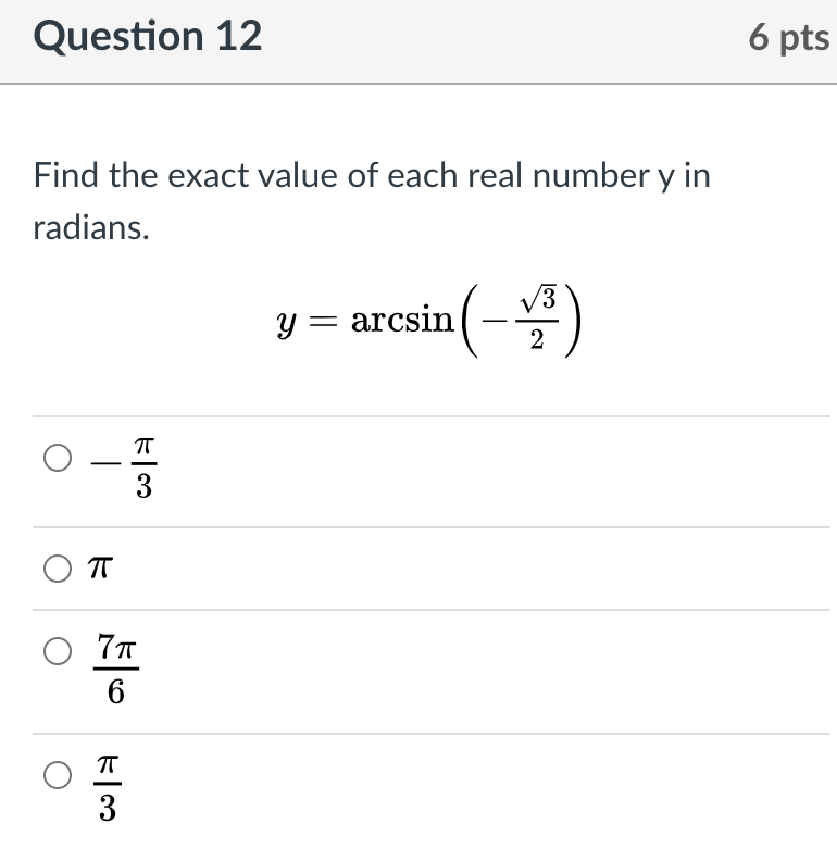 Question 12
6 pts
Find the exact value of each real number y in
radians.
v3
y =
arcsin (-
2
T
-
3
O 7T
3
