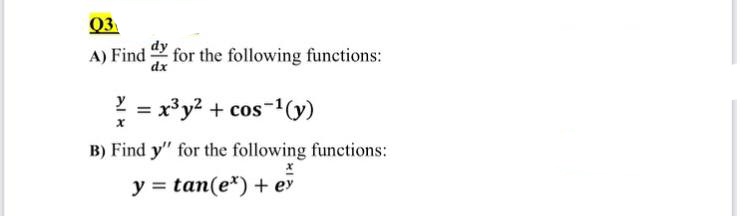 Q3
A) Find
for the following functions:
dx
= x³y2 + cos-1(y)
B) Find y" for the following functions:
y = tan(e*) + ey
