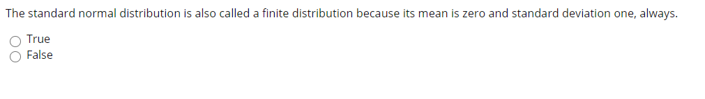 The standard normal distribution is also called a finite distribution because its mean is zero and standard deviation one, always.
O True
False
