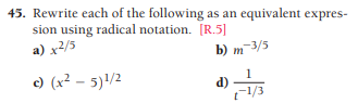45. Rewrite each of the following as an equivalent expres-
sion using radical notation. [R.5]
a) x2/5
b) m 3/5
c) (x² – 5)1/2
d)
