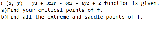 f (х, у) %3D у3 + 3x2у - 6х2
6y2 + 2 function is given.
a)Find your critical points of f.
b)Find all the extreme and saddle points of f.

