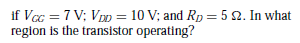 if Vcc = 7 V; VD= 10 V; and Rp = 5 2. In what
region is the transistor operating?
%3D
