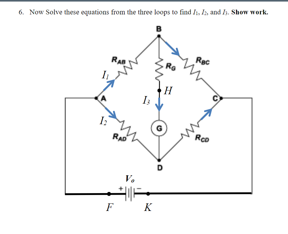 6. Now Solve these equations from the three loops to find I1, I2, and I3. Show work.
B
Rạc
RAB
RG
I
H
I3
G
RAD
RcD
Vo
F K
