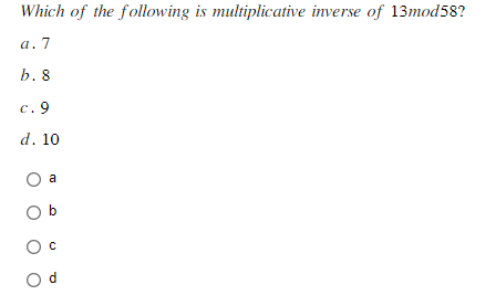 Which of the following is multiplicative inverse of 13mod58?
a. 7
b. 8
c. 9
d. 10
a
Ob
O C
Od