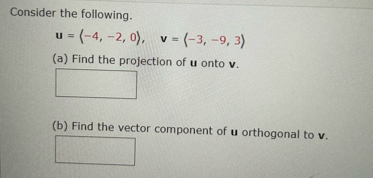 Consider the following.
u = (-4,-2, 0), v = (-3,-9, 3)
(a) Find the projection of u onto v.
(b) Find the vector component of u orthogonal to v.
