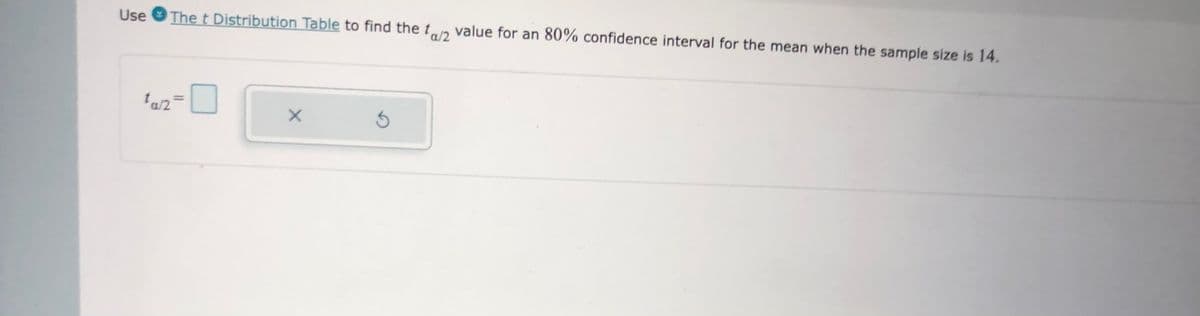 Use O
The t Distribution Table to find the t,a2 value for an 80% confidence interval for the mean when the sample size is 14.
a/2
%3D
